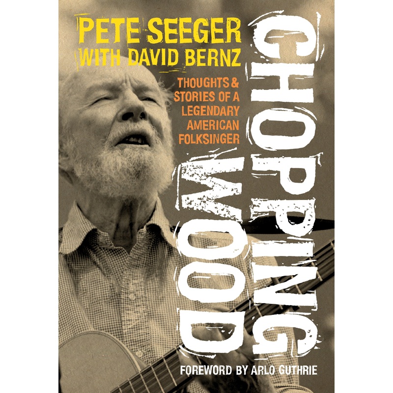 Chopping Wood: Thoughts & Stories of a Legendary American Folksinger (Pete Seeger with David Bernz)
